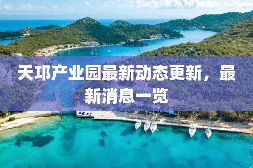 天邛产业园最新动态更新，最新消息一览