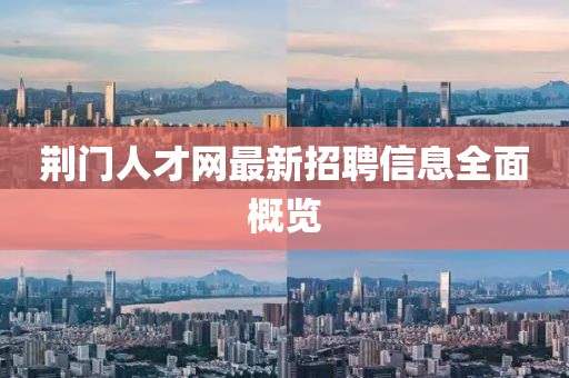 荆门人才网最新招聘信息全面概览