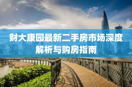 财大康园最新二手房市场深度解析与购房指南