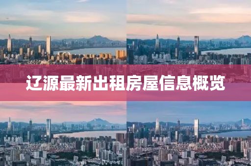 辽源最新出租房屋信息概览
