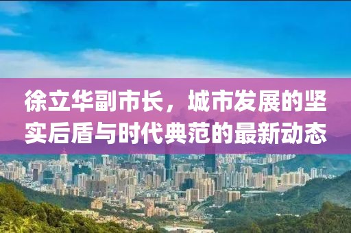 徐立华副市长，城市发展的坚实后盾与时代典范的最新动态
