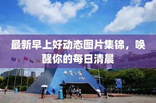 最新早上好动态图片集锦，唤醒你的每日清晨
