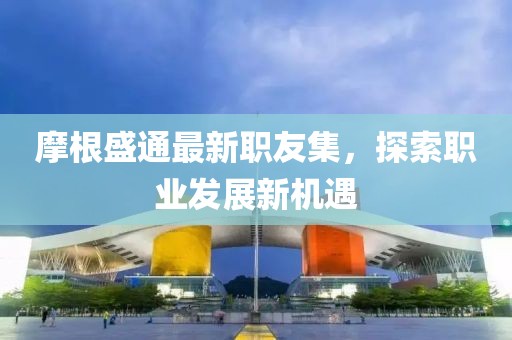 摩根盛通最新职友集，探索职业发展新机遇
