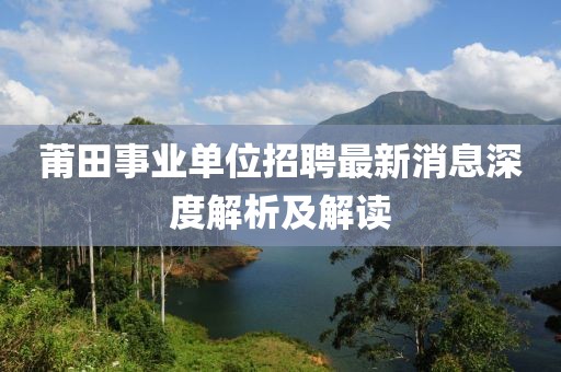 莆田事业单位招聘最新消息深度解析及解读