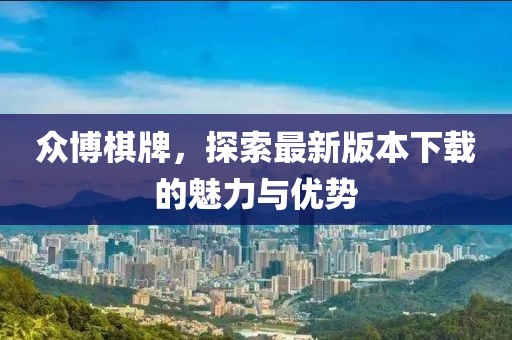 众博棋牌，探索最新版本下载的魅力与优势