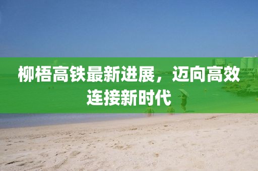 柳梧高铁最新进展，迈向高效连接新时代