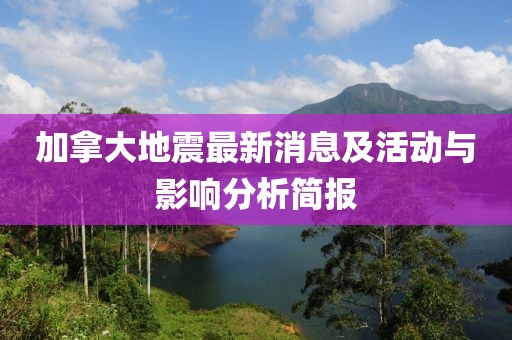 加拿大地震最新消息及活动与影响分析简报