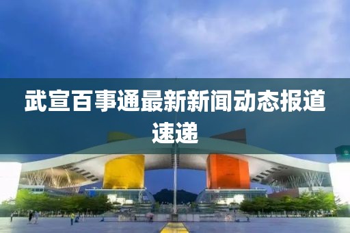 武宣百事通最新新闻动态报道速递