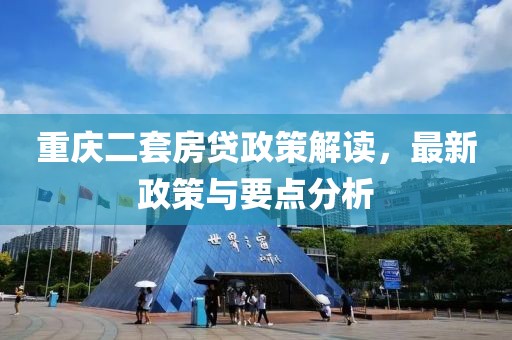 重庆二套房贷政策解读，最新政策与要点分析