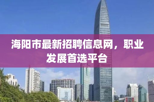 海阳市最新招聘信息网，职业发展首选平台