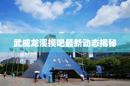 武威龙溪摸吧最新动态揭秘