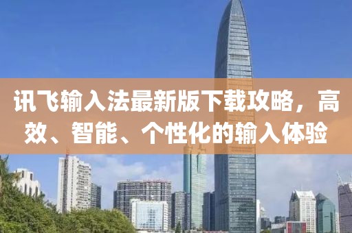 讯飞输入法最新版下载攻略，高效、智能、个性化的输入体验