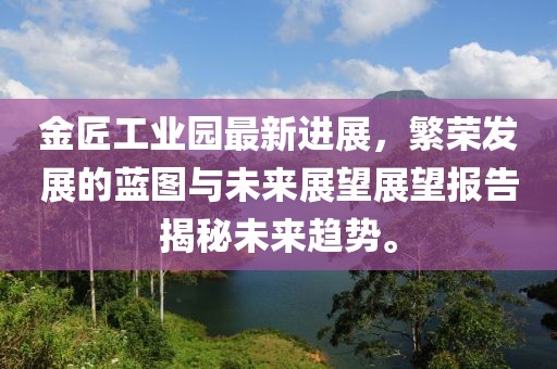 金匠工业园最新进展，繁荣发展的蓝图与未来展望展望报告揭秘未来趋势。