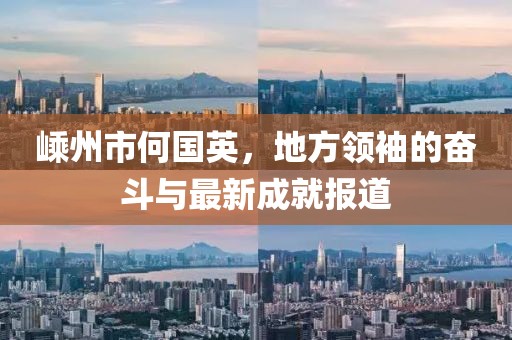 嵊州市何国英，地方领袖的奋斗与最新成就报道