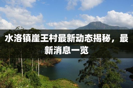 水洛镇崖王村最新动态揭秘，最新消息一览