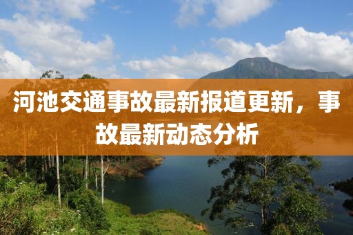 河池交通事故最新报道更新，事故最新动态分析
