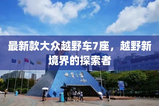 最新款大众越野车7座，越野新境界的探索者
