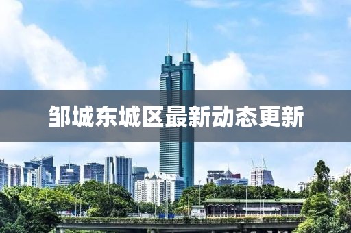 邹城东城区最新动态更新
