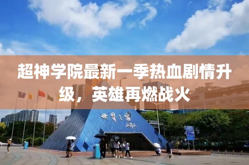超神学院最新一季热血剧情升级，英雄再燃战火