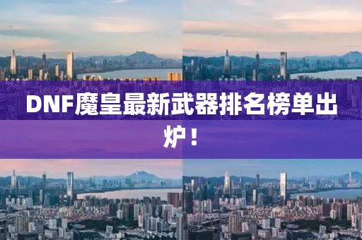 DNF魔皇最新武器排名榜单出炉！