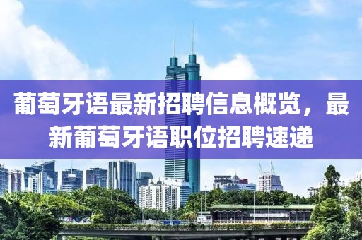 葡萄牙语最新招聘信息概览，最新葡萄牙语职位招聘速递