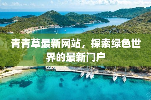 青青草最新网站，探索绿色世界的最新门户