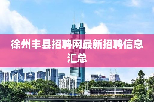 徐州丰县招聘网最新招聘信息汇总