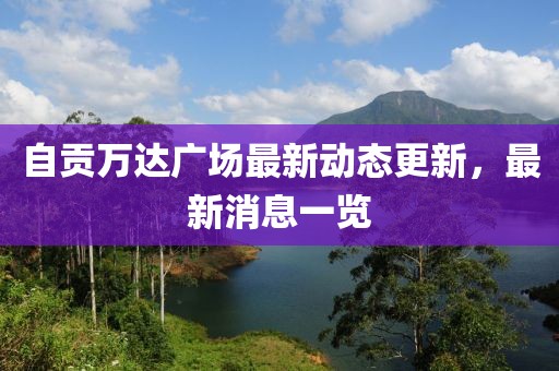 自贡万达广场最新动态更新，最新消息一览