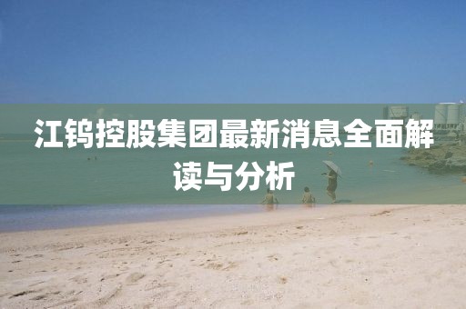 江钨控股集团最新消息全面解读与分析