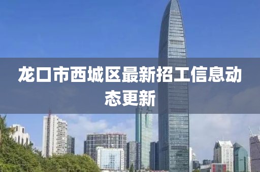 龙口市西城区最新招工信息动态更新