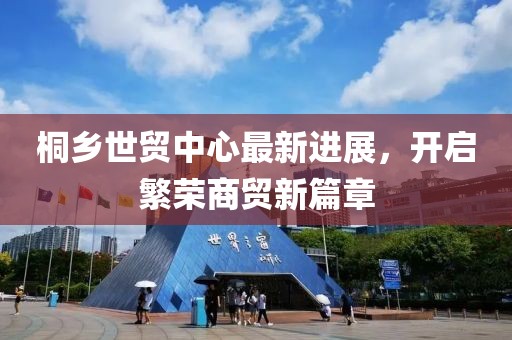 桐乡世贸中心最新进展，开启繁荣商贸新篇章