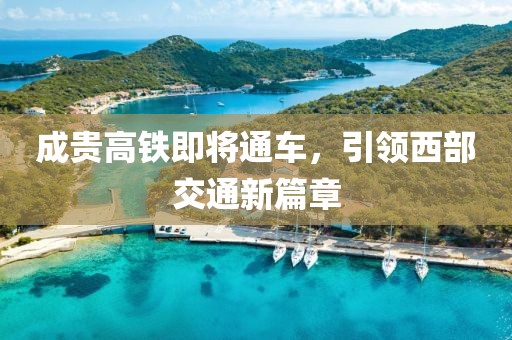成贵高铁即将通车，引领西部交通新篇章