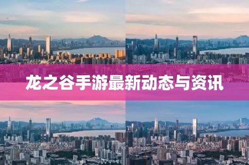 龙之谷手游最新动态与资讯