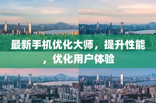 最新手机优化大师，提升性能，优化用户体验