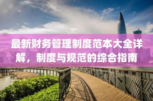 最新财务管理制度范本大全详解，制度与规范的综合指南