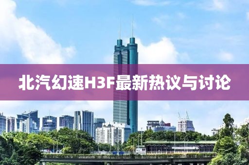 北汽幻速H3F最新热议与讨论