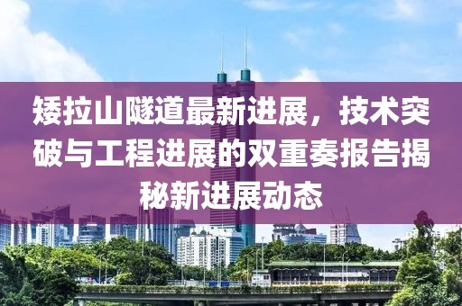 矮拉山隧道最新进展，技术突破与工程进展的双重奏报告揭秘新进展动态