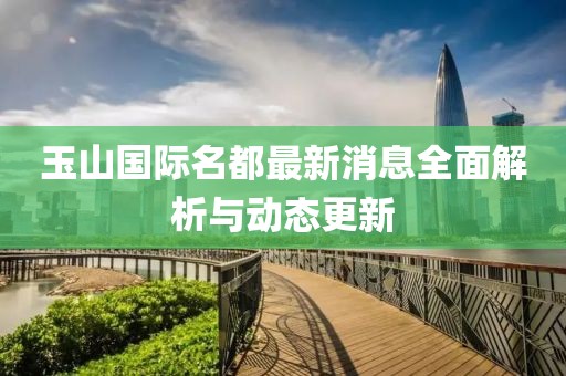 玉山国际名都最新消息全面解析与动态更新