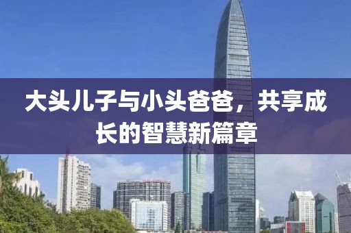 大头儿子与小头爸爸，共享成长的智慧新篇章