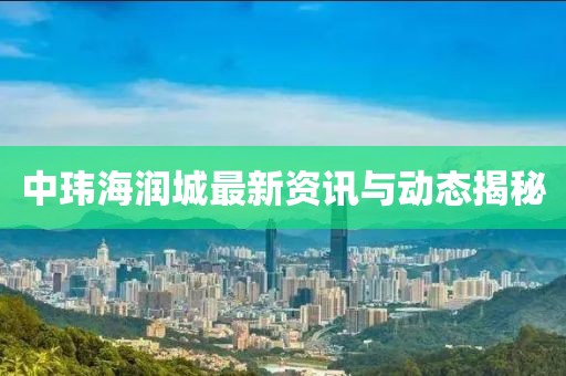 中玮海润城最新资讯与动态揭秘