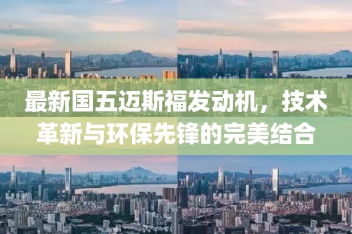 最新国五迈斯福发动机，技术革新与环保先锋的完美结合