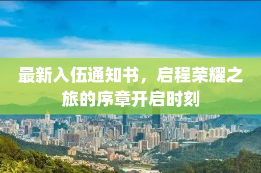 最新入伍通知书，启程荣耀之旅的序章开启时刻