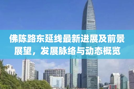 佛陈路东延线最新进展及前景展望，发展脉络与动态概览