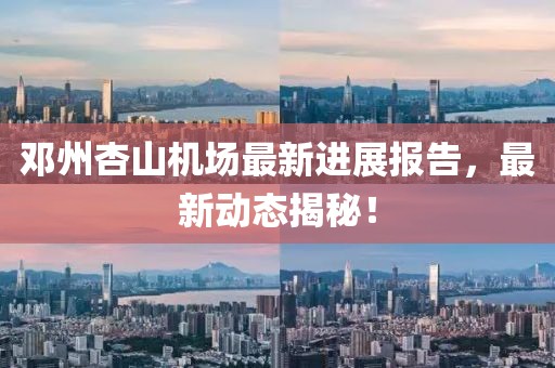 邓州杏山机场最新进展报告，最新动态揭秘！