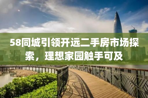 58同城引领开远二手房市场探索，理想家园触手可及