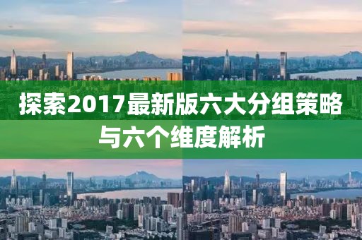 探索2017最新版六大分组策略与六个维度解析