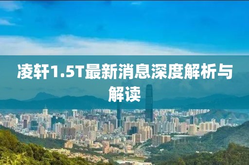 凌轩1.5T最新消息深度解析与解读