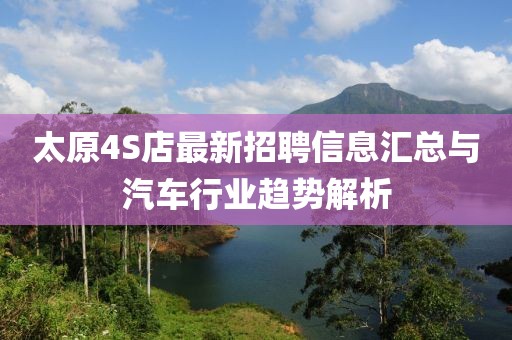 太原4S店最新招聘信息汇总与汽车行业趋势解析