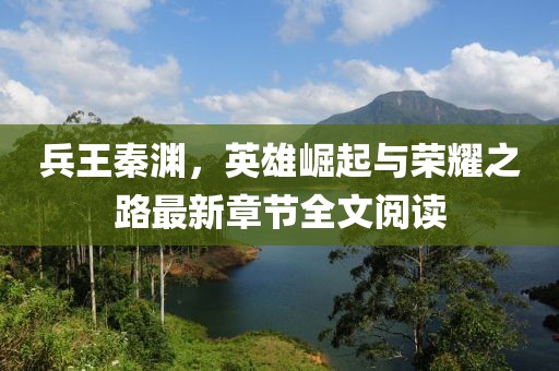 兵王秦渊，英雄崛起与荣耀之路最新章节全文阅读