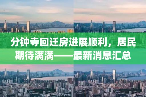 分钟寺回迁房进展顺利，居民期待满满——最新消息汇总